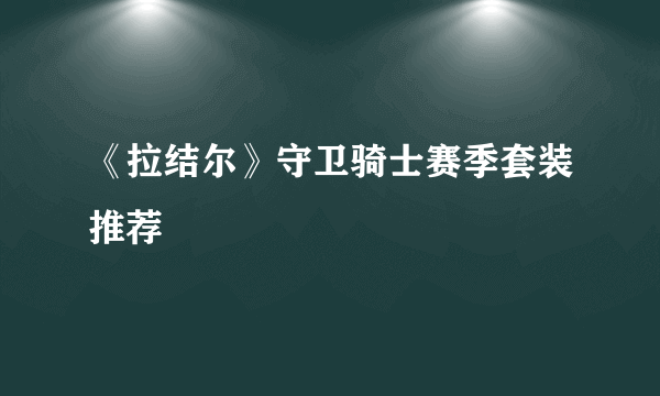 《拉结尔》守卫骑士赛季套装推荐