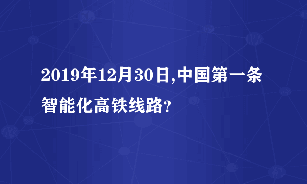 2019年12月30日,中国第一条智能化高铁线路？