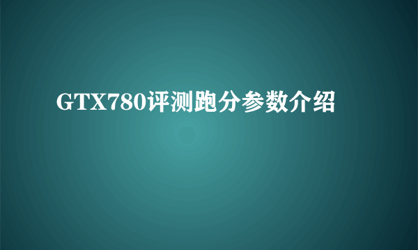 GTX780评测跑分参数介绍