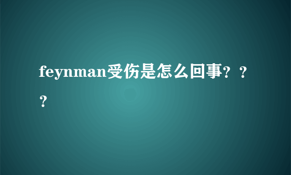 feynman受伤是怎么回事？？？