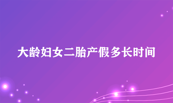 大龄妇女二胎产假多长时间