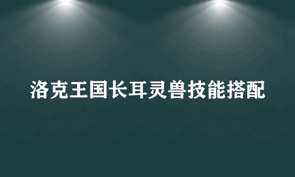 洛克王国长耳灵兽技能搭配