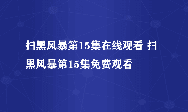 扫黑风暴第15集在线观看 扫黑风暴第15集免费观看