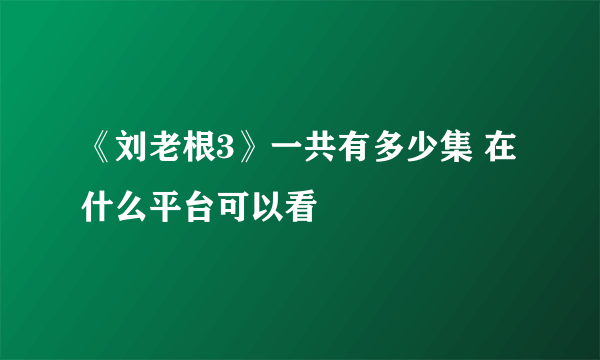 《刘老根3》一共有多少集 在什么平台可以看