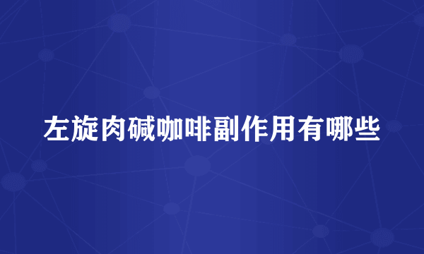 左旋肉碱咖啡副作用有哪些