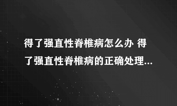 得了强直性脊椎病怎么办 得了强直性脊椎病的正确处理方法分享