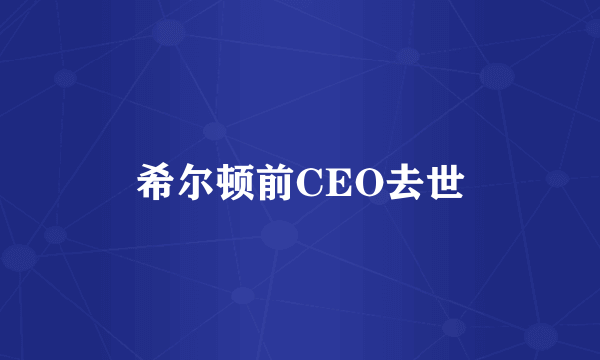 希尔顿前CEO去世