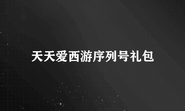 天天爱西游序列号礼包