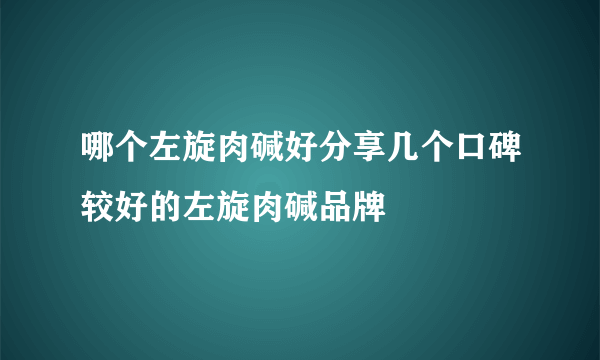 哪个左旋肉碱好分享几个口碑较好的左旋肉碱品牌