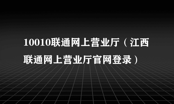 10010联通网上营业厅（江西联通网上营业厅官网登录）