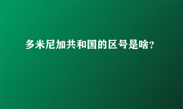 多米尼加共和国的区号是啥？