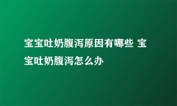 宝宝吐奶腹泻原因有哪些 宝宝吐奶腹泻怎么办