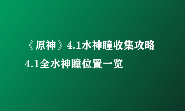 《原神》4.1水神瞳收集攻略 4.1全水神瞳位置一览