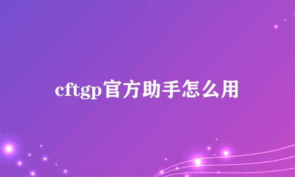 cftgp官方助手怎么用