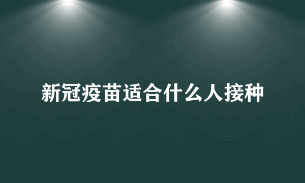 新冠疫苗适合什么人接种