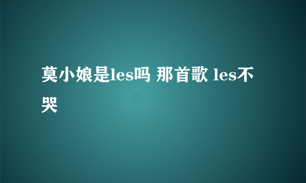 莫小娘是les吗 那首歌 les不哭