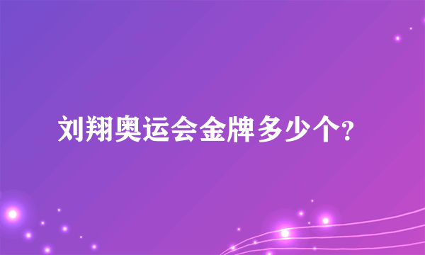 刘翔奥运会金牌多少个？