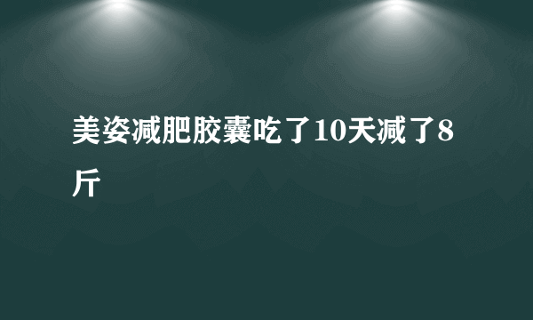 美姿减肥胶囊吃了10天减了8斤