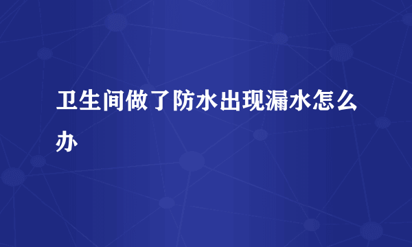 卫生间做了防水出现漏水怎么办