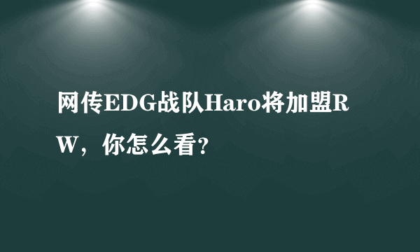 网传EDG战队Haro将加盟RW，你怎么看？