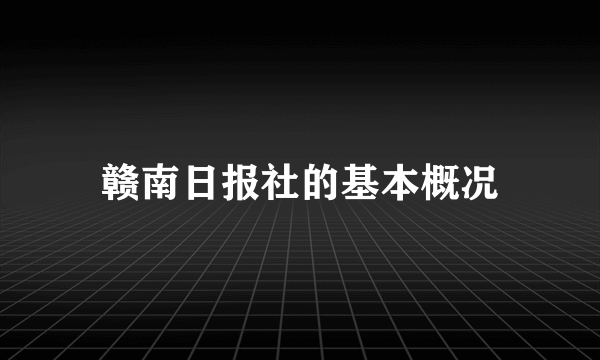 赣南日报社的基本概况