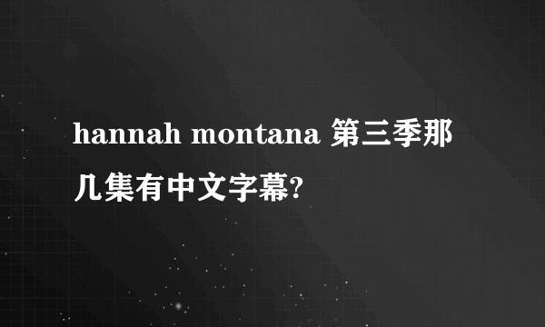 hannah montana 第三季那几集有中文字幕?