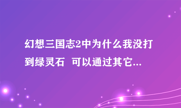 幻想三国志2中为什么我没打到绿灵石  可以通过其它方法得到吗？