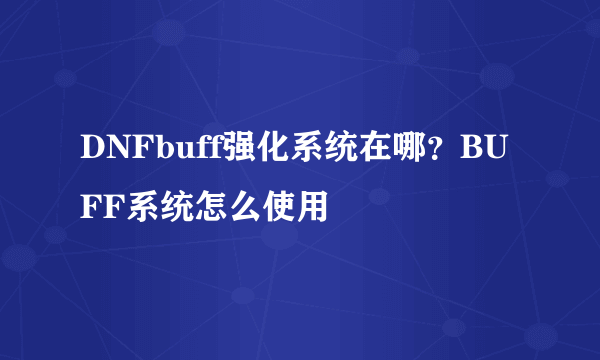 DNFbuff强化系统在哪？BUFF系统怎么使用