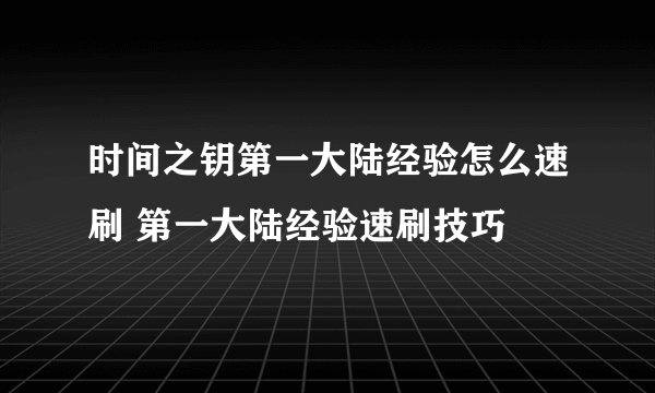 时间之钥第一大陆经验怎么速刷 第一大陆经验速刷技巧