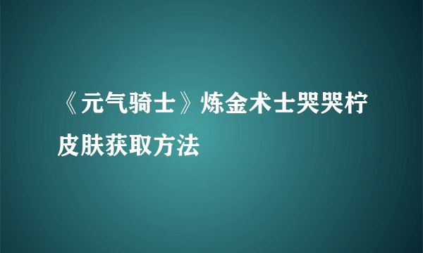 《元气骑士》炼金术士哭哭柠皮肤获取方法