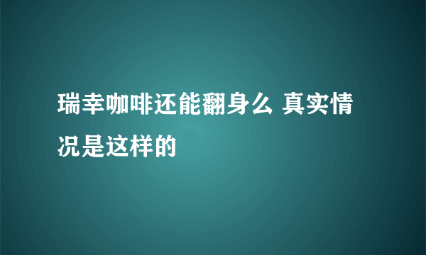 瑞幸咖啡还能翻身么 真实情况是这样的 