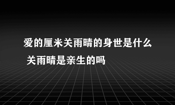 爱的厘米关雨晴的身世是什么 关雨晴是亲生的吗