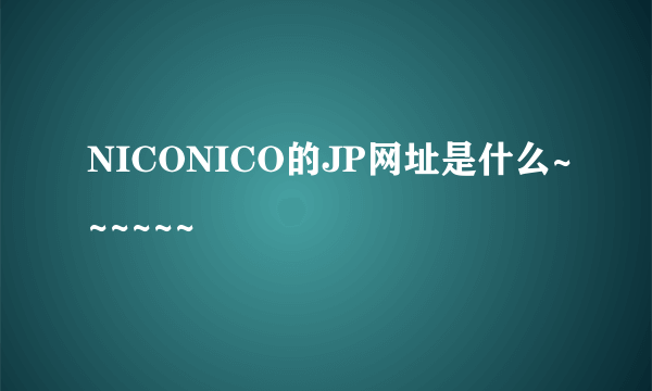 NICONICO的JP网址是什么~~~~~~