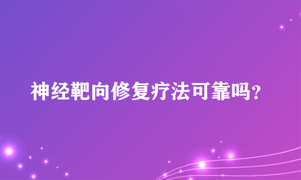 神经靶向修复疗法可靠吗？