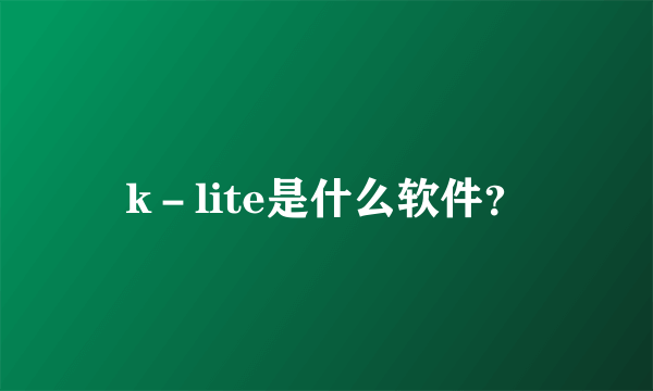 k－lite是什么软件？