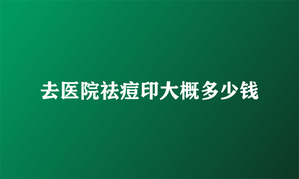 去医院祛痘印大概多少钱