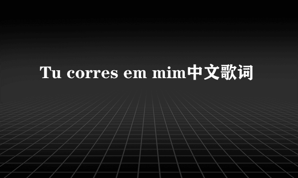 Tu corres em mim中文歌词