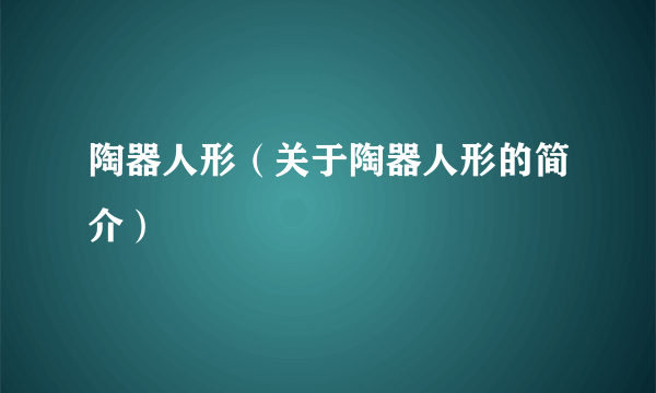 陶器人形（关于陶器人形的简介）