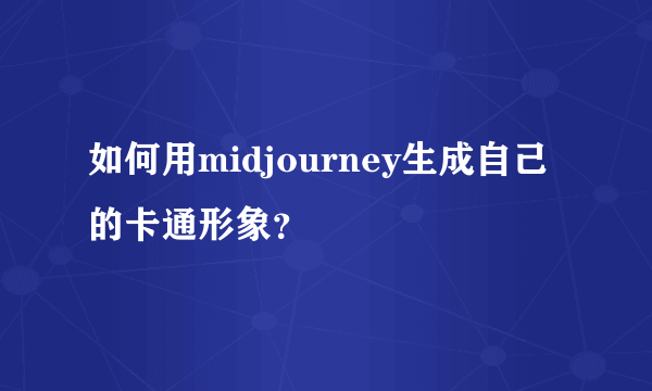 如何用midjourney生成自己的卡通形象？