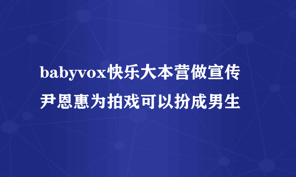 babyvox快乐大本营做宣传 尹恩惠为拍戏可以扮成男生