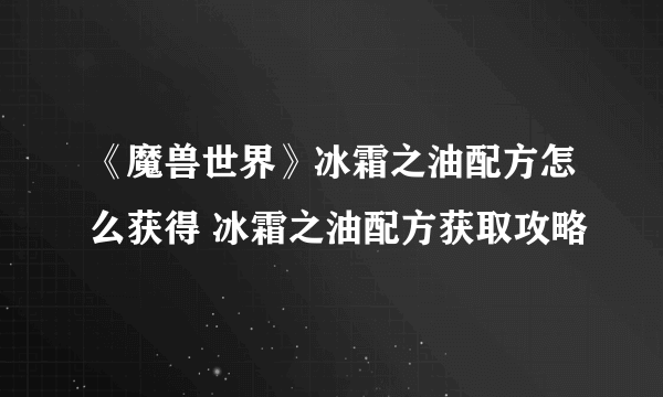 《魔兽世界》冰霜之油配方怎么获得 冰霜之油配方获取攻略