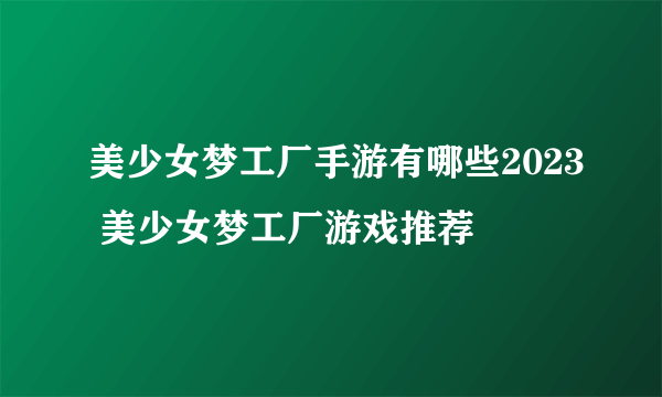 美少女梦工厂手游有哪些2023 美少女梦工厂游戏推荐