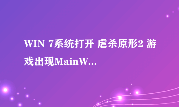 WIN 7系统打开 虐杀原形2 游戏出现MainWin32 ,如下图