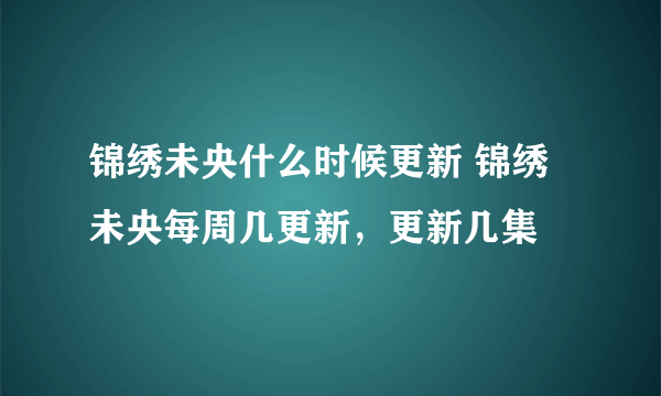 锦绣未央什么时候更新 锦绣未央每周几更新，更新几集