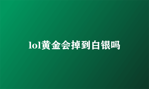 lol黄金会掉到白银吗