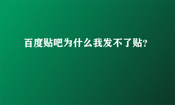 百度贴吧为什么我发不了贴？