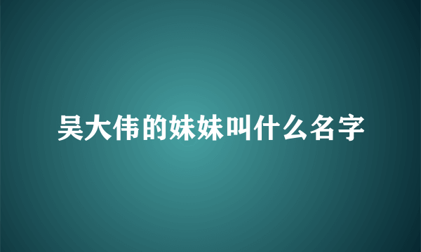 吴大伟的妹妹叫什么名字