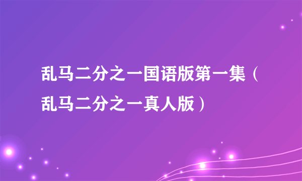 乱马二分之一国语版第一集（乱马二分之一真人版）