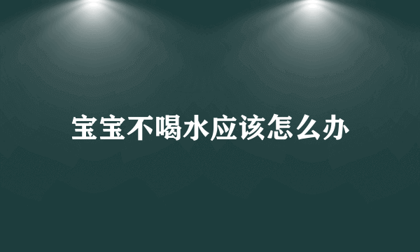 宝宝不喝水应该怎么办