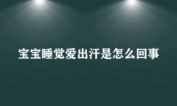 宝宝睡觉爱出汗是怎么回事